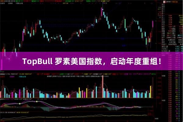 TopBull 罗素美国指数，启动年度重组！