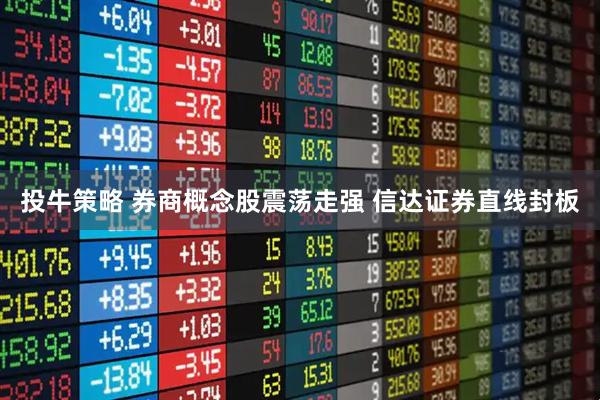 投牛策略 券商概念股震荡走强 信达证券直线封板
