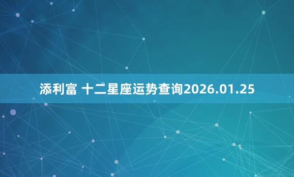添利富 十二星座运势查询2026.01.25