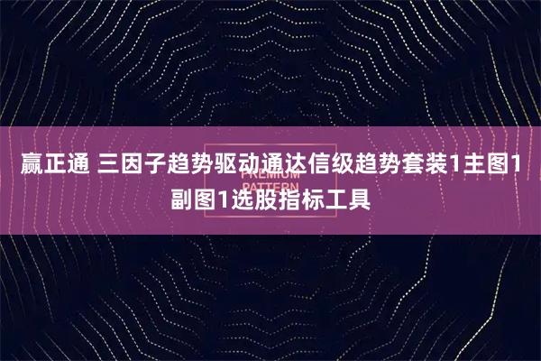 赢正通 三因子趋势驱动通达信级趋势套装1主图1副图1选股指标工具