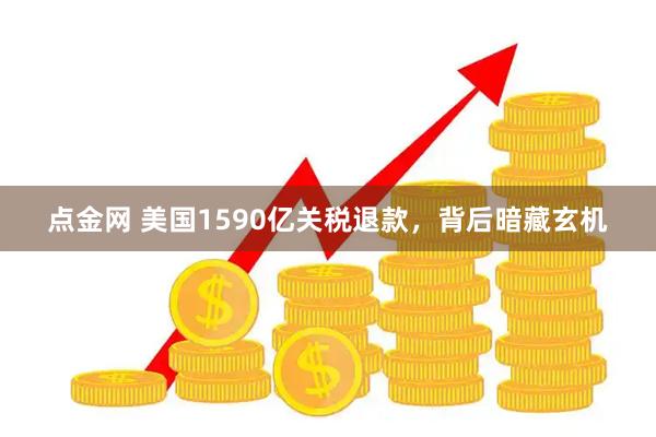 点金网 美国1590亿关税退款，背后暗藏玄机